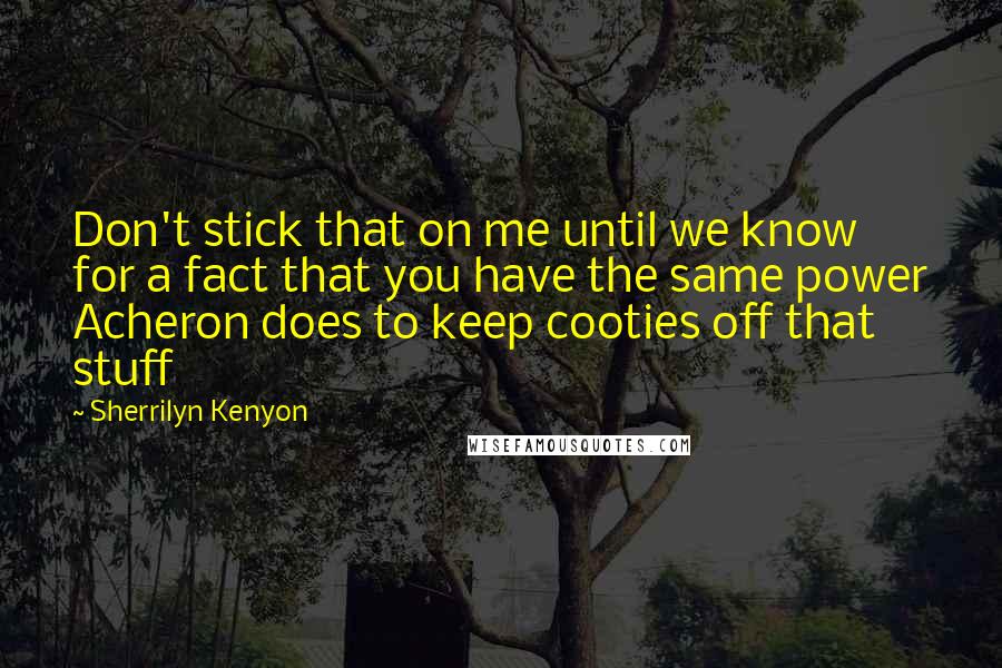 Sherrilyn Kenyon Quotes: Don't stick that on me until we know for a fact that you have the same power Acheron does to keep cooties off that stuff