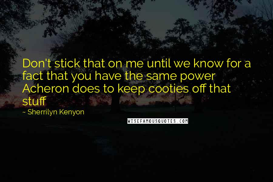 Sherrilyn Kenyon Quotes: Don't stick that on me until we know for a fact that you have the same power Acheron does to keep cooties off that stuff