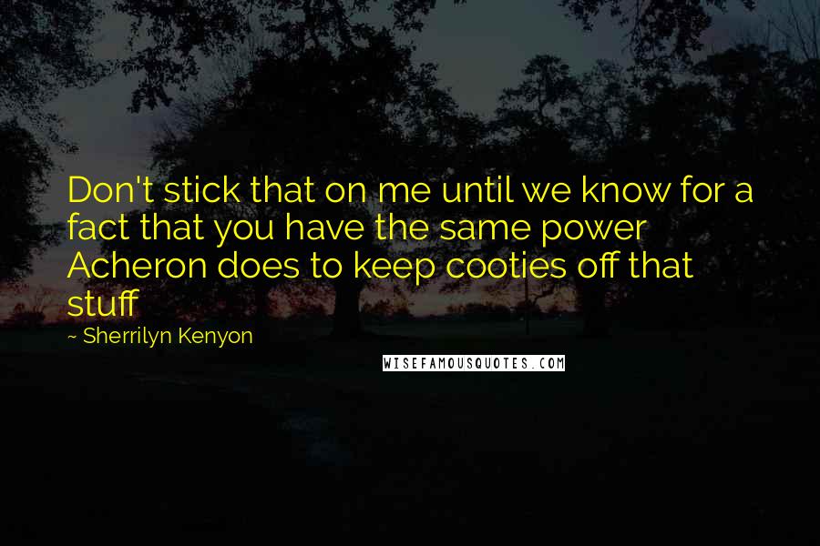 Sherrilyn Kenyon Quotes: Don't stick that on me until we know for a fact that you have the same power Acheron does to keep cooties off that stuff