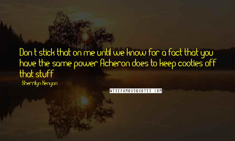 Sherrilyn Kenyon Quotes: Don't stick that on me until we know for a fact that you have the same power Acheron does to keep cooties off that stuff