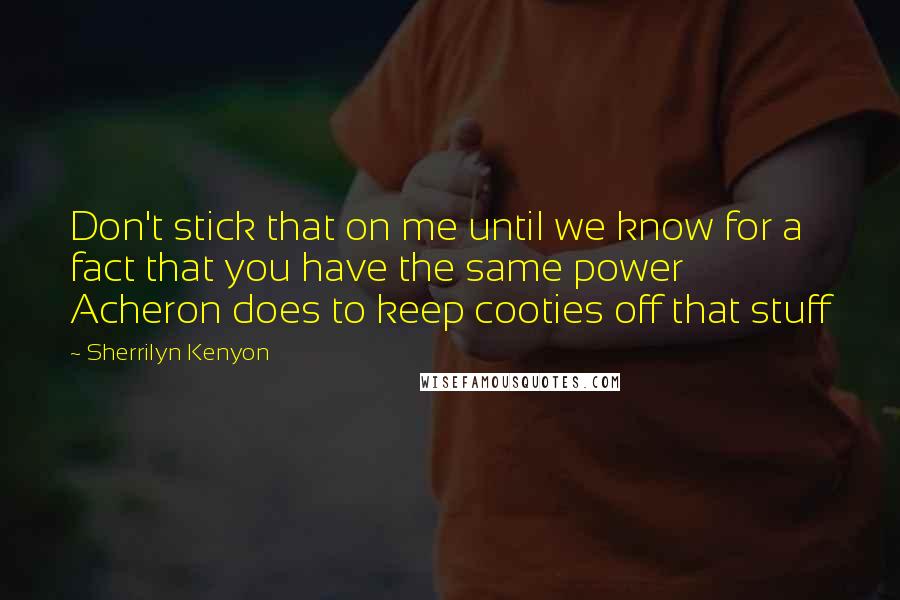 Sherrilyn Kenyon Quotes: Don't stick that on me until we know for a fact that you have the same power Acheron does to keep cooties off that stuff