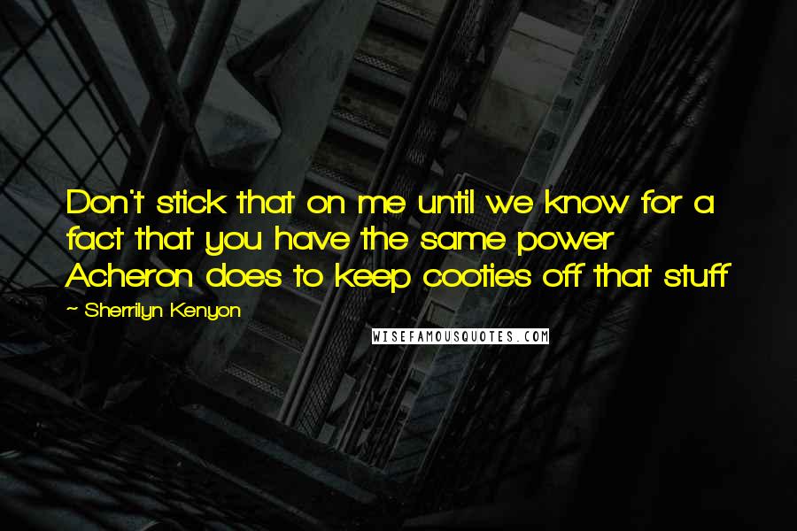 Sherrilyn Kenyon Quotes: Don't stick that on me until we know for a fact that you have the same power Acheron does to keep cooties off that stuff