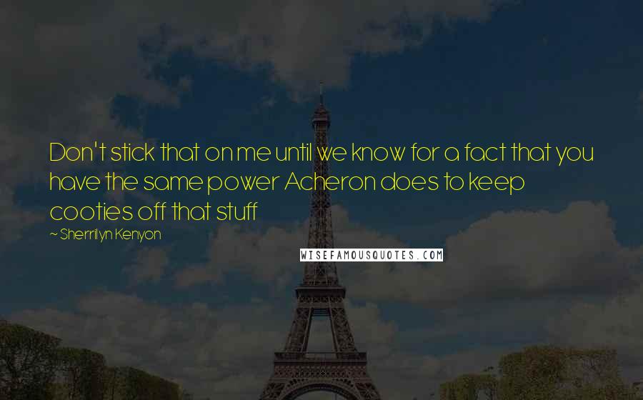 Sherrilyn Kenyon Quotes: Don't stick that on me until we know for a fact that you have the same power Acheron does to keep cooties off that stuff