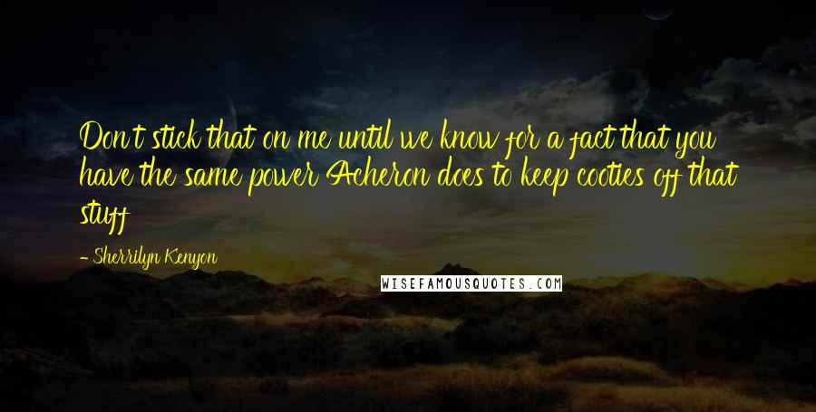 Sherrilyn Kenyon Quotes: Don't stick that on me until we know for a fact that you have the same power Acheron does to keep cooties off that stuff