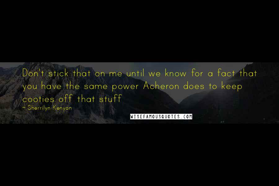 Sherrilyn Kenyon Quotes: Don't stick that on me until we know for a fact that you have the same power Acheron does to keep cooties off that stuff