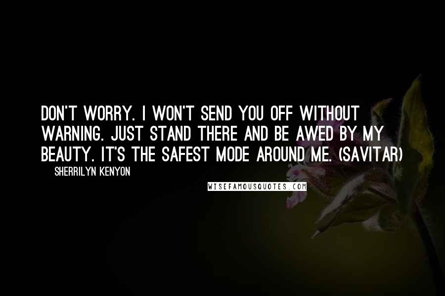 Sherrilyn Kenyon Quotes: Don't worry. I won't send you off without warning. Just stand there and be awed by my beauty. It's the safest mode around me. (Savitar)