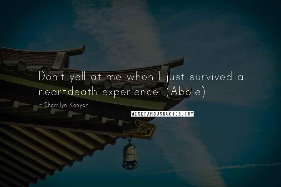 Sherrilyn Kenyon Quotes: Don't yell at me when I just survived a near-death experience. (Abbie)