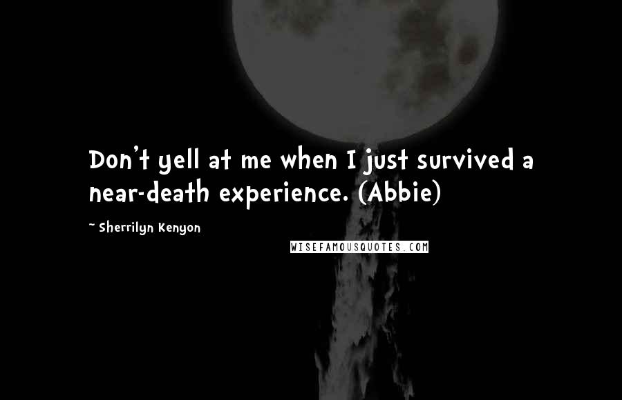 Sherrilyn Kenyon Quotes: Don't yell at me when I just survived a near-death experience. (Abbie)