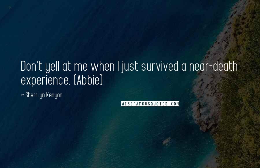 Sherrilyn Kenyon Quotes: Don't yell at me when I just survived a near-death experience. (Abbie)