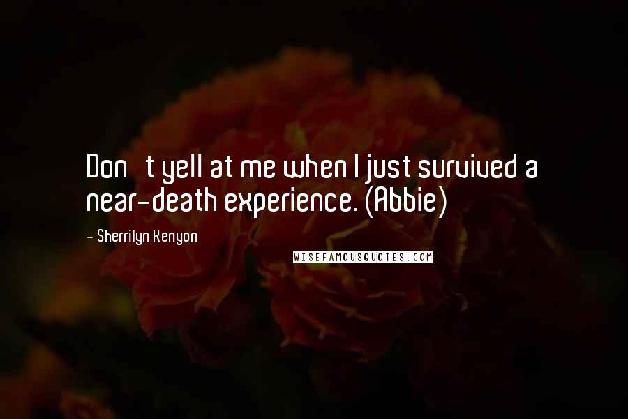 Sherrilyn Kenyon Quotes: Don't yell at me when I just survived a near-death experience. (Abbie)