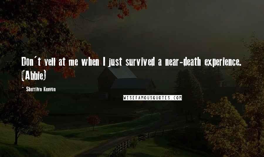 Sherrilyn Kenyon Quotes: Don't yell at me when I just survived a near-death experience. (Abbie)