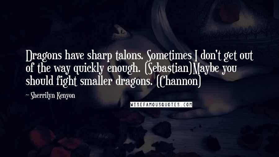 Sherrilyn Kenyon Quotes: Dragons have sharp talons. Sometimes I don't get out of the way quickly enough. (Sebastian)Maybe you should fight smaller dragons. (Channon)