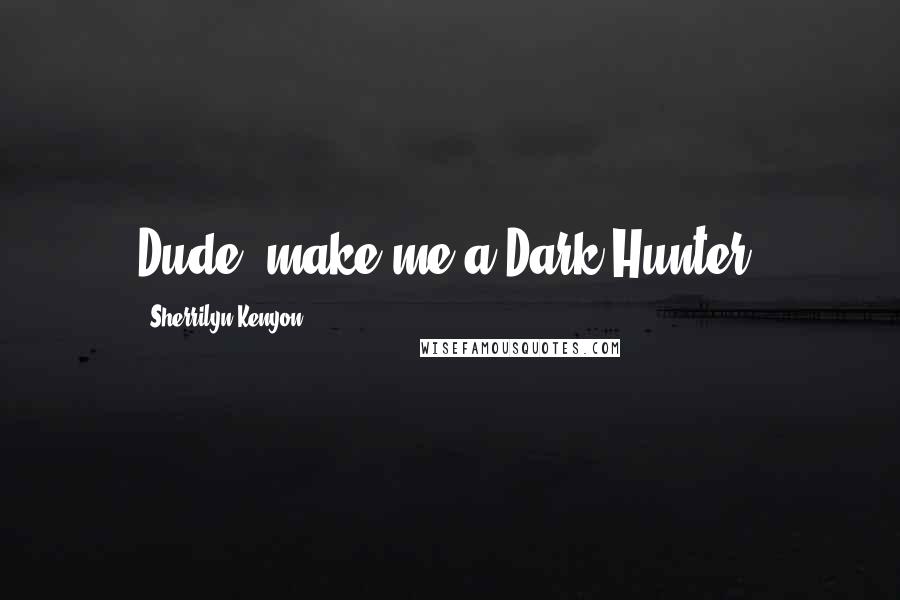 Sherrilyn Kenyon Quotes: Dude, make me a Dark-Hunter.