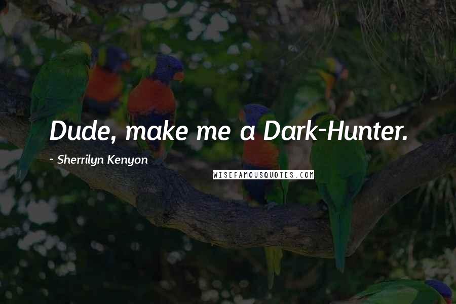 Sherrilyn Kenyon Quotes: Dude, make me a Dark-Hunter.