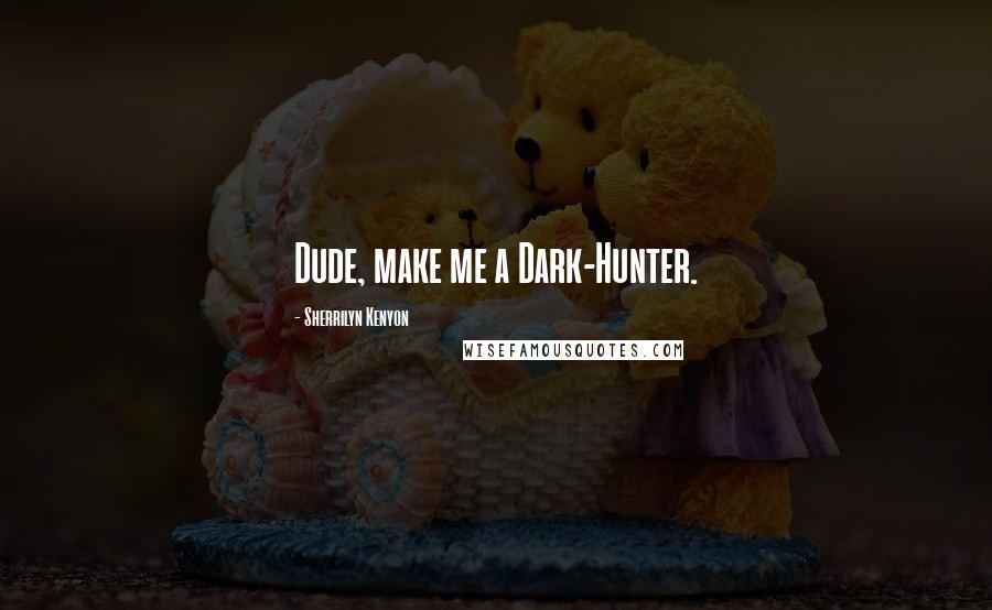 Sherrilyn Kenyon Quotes: Dude, make me a Dark-Hunter.