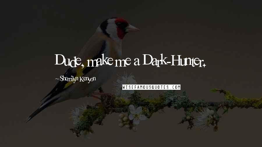 Sherrilyn Kenyon Quotes: Dude, make me a Dark-Hunter.