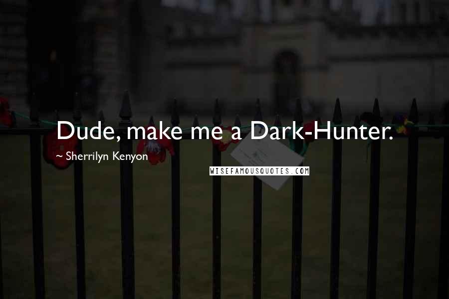 Sherrilyn Kenyon Quotes: Dude, make me a Dark-Hunter.