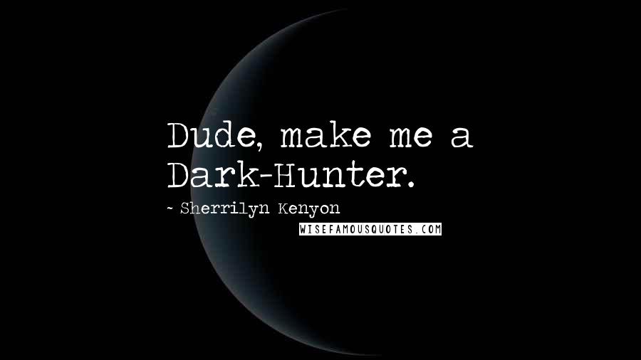 Sherrilyn Kenyon Quotes: Dude, make me a Dark-Hunter.