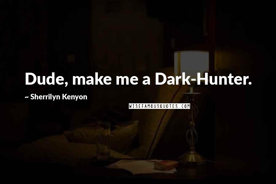 Sherrilyn Kenyon Quotes: Dude, make me a Dark-Hunter.