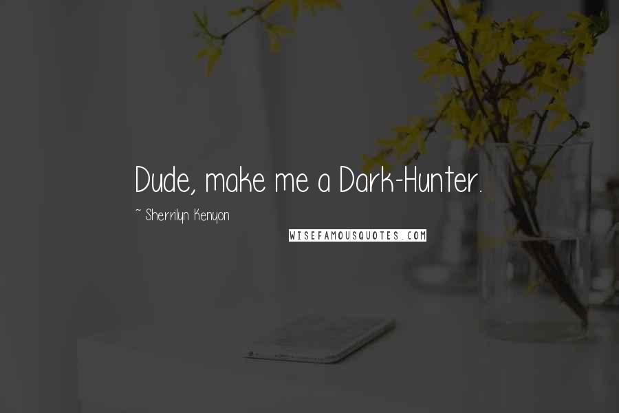 Sherrilyn Kenyon Quotes: Dude, make me a Dark-Hunter.