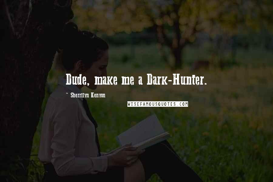 Sherrilyn Kenyon Quotes: Dude, make me a Dark-Hunter.