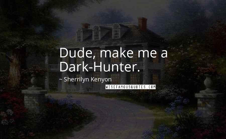 Sherrilyn Kenyon Quotes: Dude, make me a Dark-Hunter.