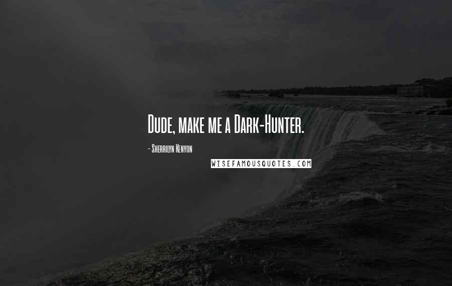 Sherrilyn Kenyon Quotes: Dude, make me a Dark-Hunter.