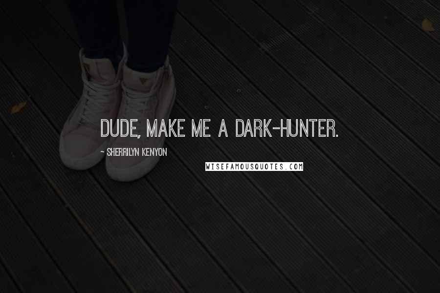 Sherrilyn Kenyon Quotes: Dude, make me a Dark-Hunter.