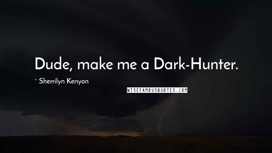 Sherrilyn Kenyon Quotes: Dude, make me a Dark-Hunter.