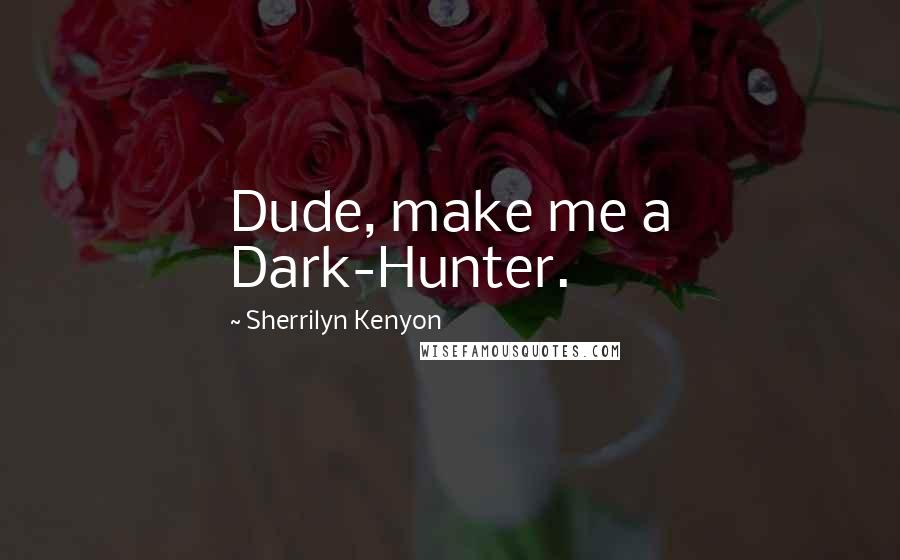 Sherrilyn Kenyon Quotes: Dude, make me a Dark-Hunter.