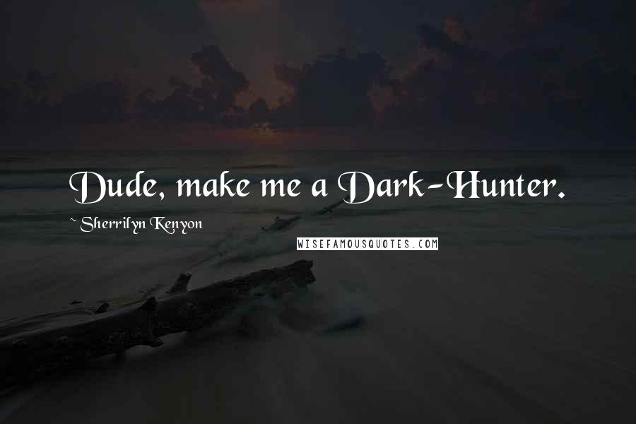 Sherrilyn Kenyon Quotes: Dude, make me a Dark-Hunter.