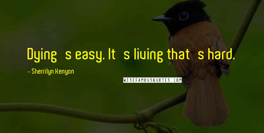 Sherrilyn Kenyon Quotes: Dying's easy. It's living that's hard.