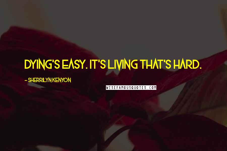 Sherrilyn Kenyon Quotes: Dying's easy. It's living that's hard.