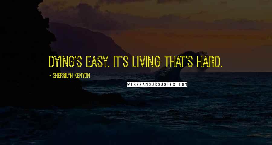 Sherrilyn Kenyon Quotes: Dying's easy. It's living that's hard.