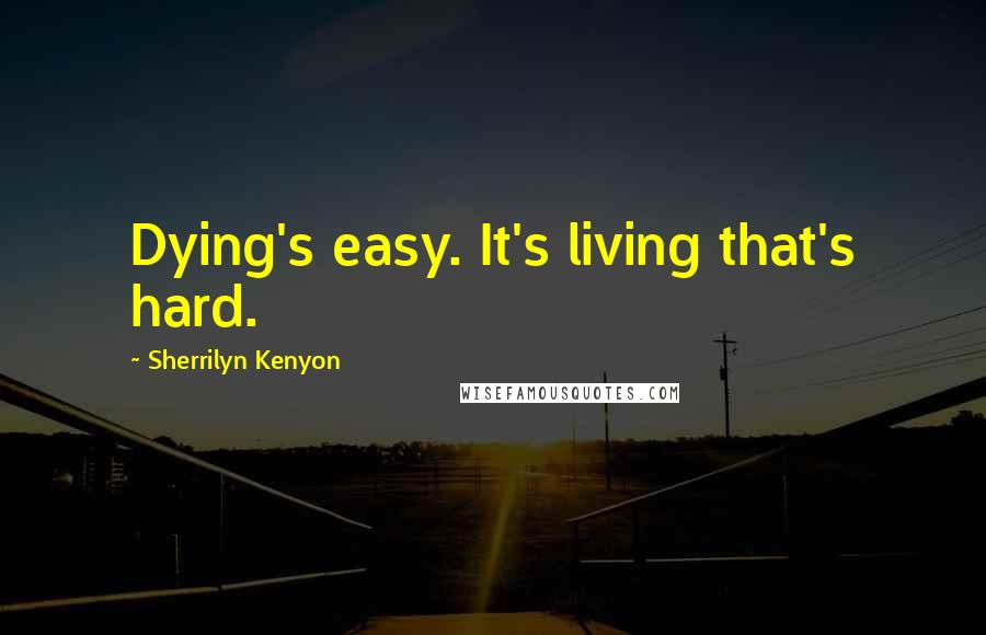 Sherrilyn Kenyon Quotes: Dying's easy. It's living that's hard.