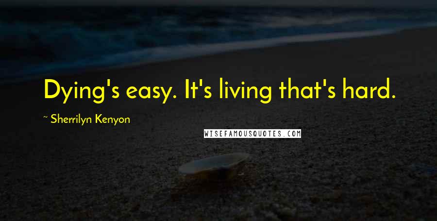 Sherrilyn Kenyon Quotes: Dying's easy. It's living that's hard.