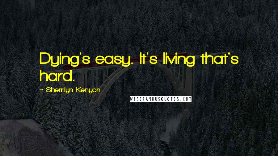 Sherrilyn Kenyon Quotes: Dying's easy. It's living that's hard.