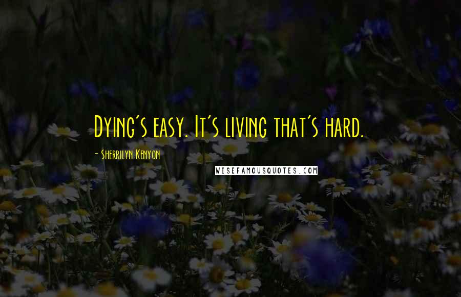 Sherrilyn Kenyon Quotes: Dying's easy. It's living that's hard.