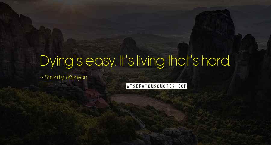 Sherrilyn Kenyon Quotes: Dying's easy. It's living that's hard.