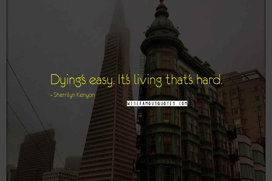 Sherrilyn Kenyon Quotes: Dying's easy. It's living that's hard.