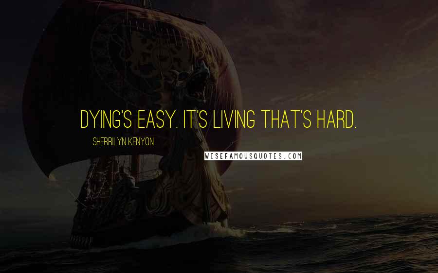 Sherrilyn Kenyon Quotes: Dying's easy. It's living that's hard.