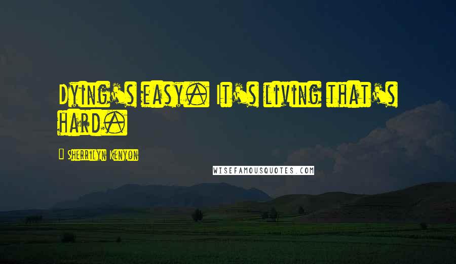 Sherrilyn Kenyon Quotes: Dying's easy. It's living that's hard.