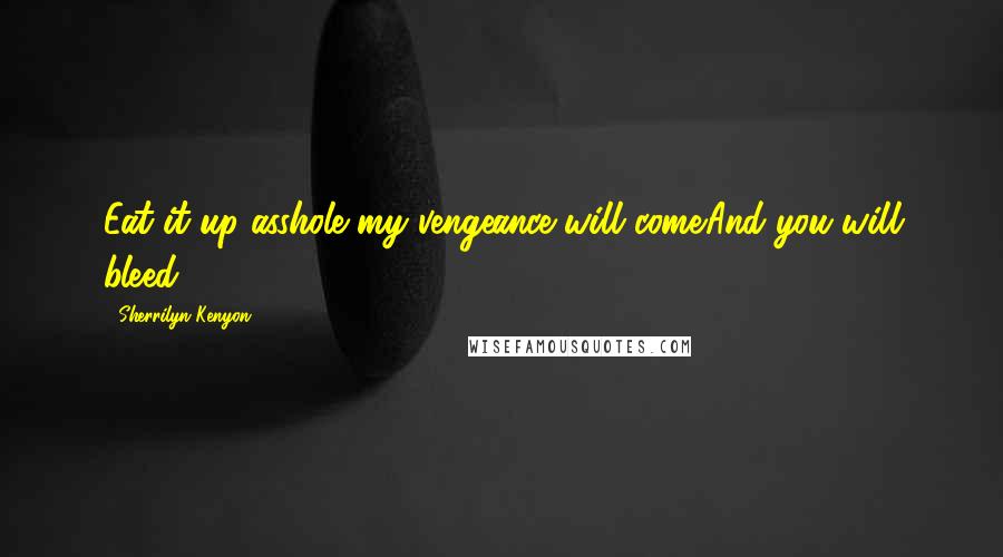 Sherrilyn Kenyon Quotes: Eat it up asshole my vengeance will come.And you will bleed.