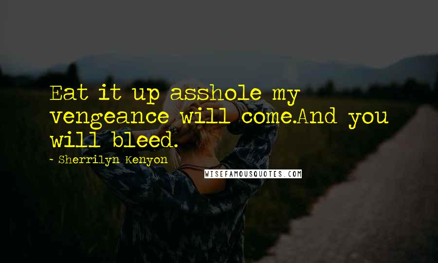 Sherrilyn Kenyon Quotes: Eat it up asshole my vengeance will come.And you will bleed.