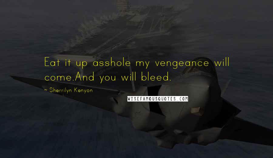 Sherrilyn Kenyon Quotes: Eat it up asshole my vengeance will come.And you will bleed.