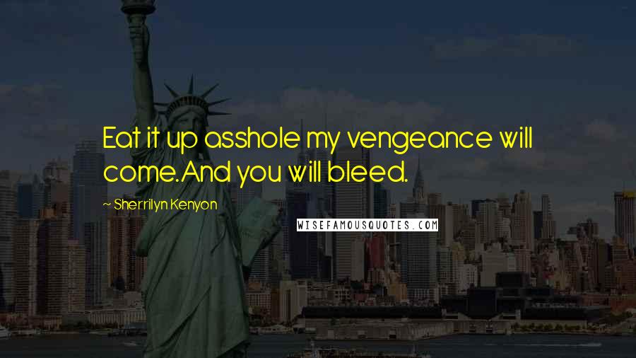 Sherrilyn Kenyon Quotes: Eat it up asshole my vengeance will come.And you will bleed.