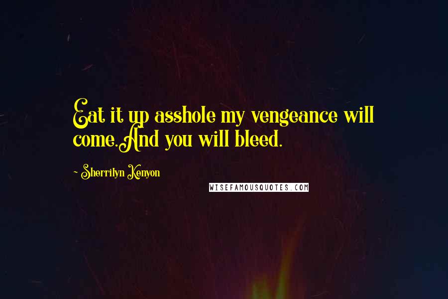 Sherrilyn Kenyon Quotes: Eat it up asshole my vengeance will come.And you will bleed.