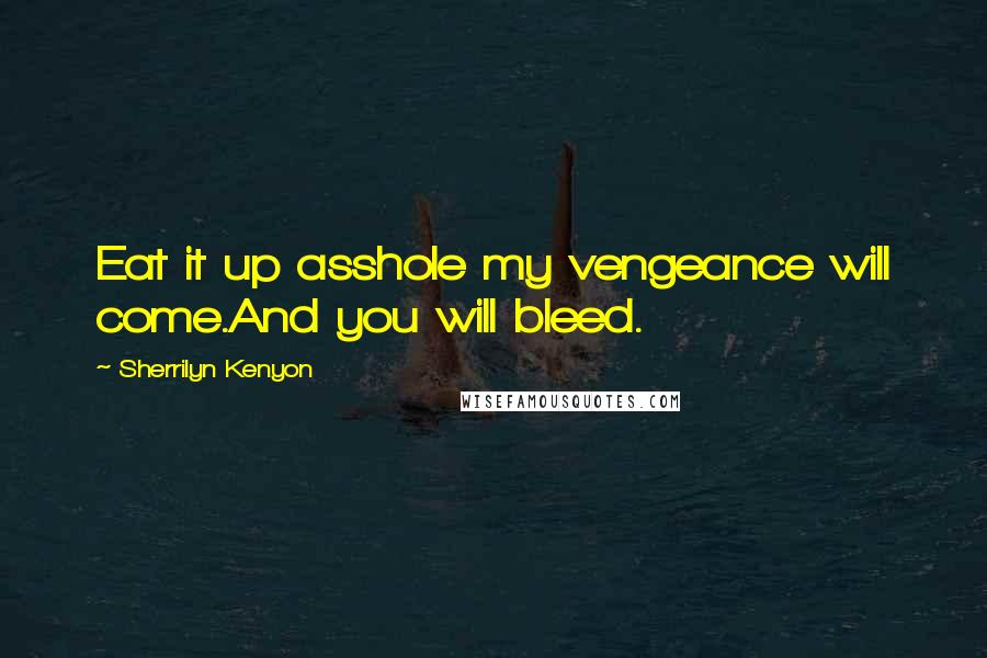 Sherrilyn Kenyon Quotes: Eat it up asshole my vengeance will come.And you will bleed.