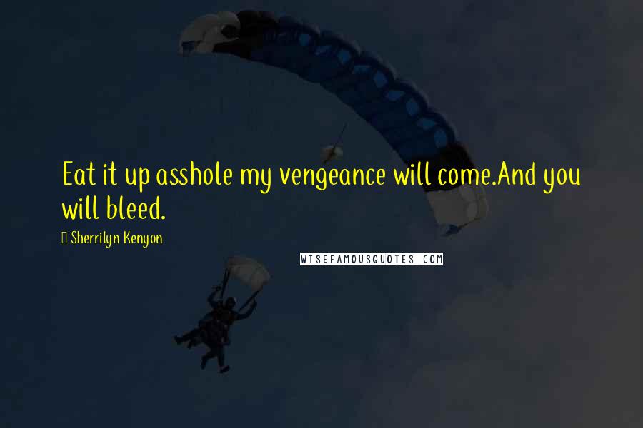 Sherrilyn Kenyon Quotes: Eat it up asshole my vengeance will come.And you will bleed.