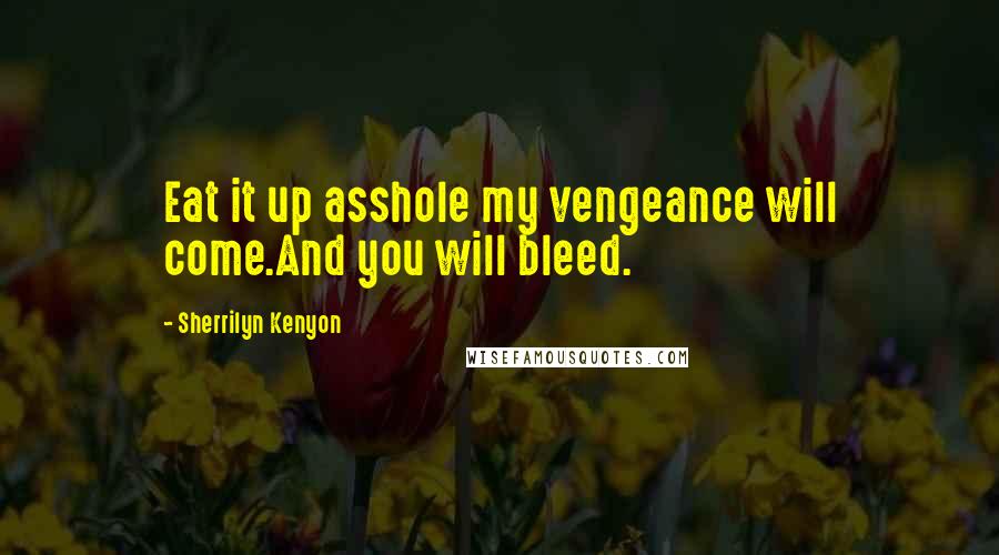 Sherrilyn Kenyon Quotes: Eat it up asshole my vengeance will come.And you will bleed.